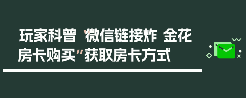 玩家科普“微信链接炸 金花房卡购买”获取房卡方式