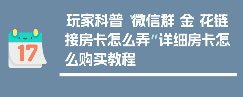 玩家科普“微信群 金 花链接房卡怎么弄”详细房卡怎么购买教程