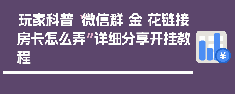 玩家科普“微信群 金 花链接房卡怎么弄”详细分享开挂教程