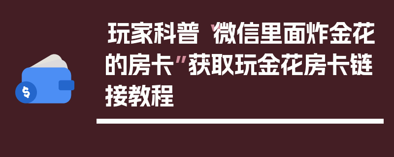 玩家科普“微信里面炸金花的房卡”获取玩金花房卡链接教程