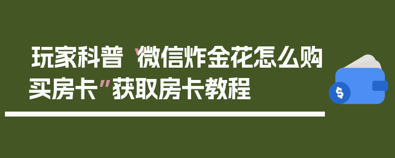 玩家科普“微信炸金花怎么购买房卡”获取房卡教程