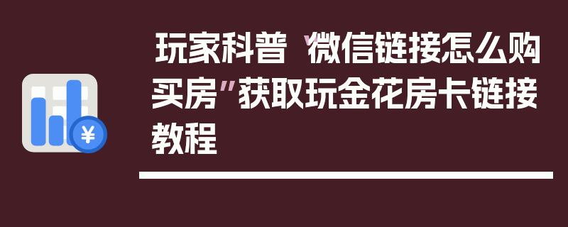 玩家科普“微信链接怎么购买房”获取玩金花房卡链接教程