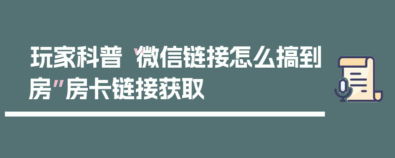 玩家科普“微信链接怎么搞到房”房卡链接获取
