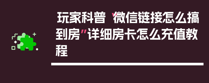 玩家科普“微信链接怎么搞到房”详细房卡怎么充值教程