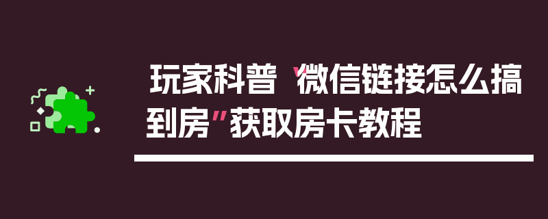玩家科普“微信链接怎么搞到房”获取房卡教程