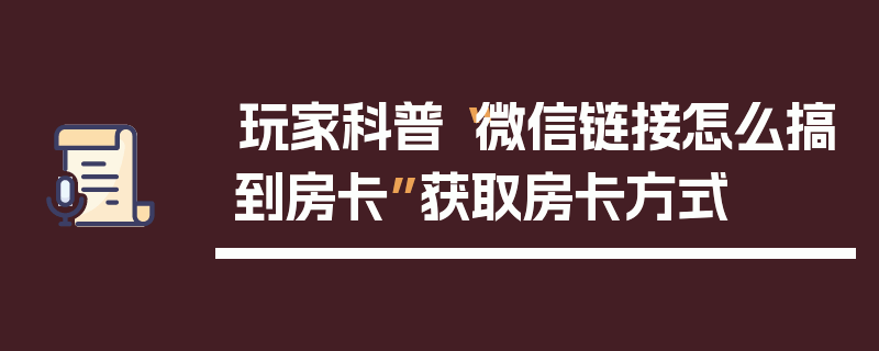 玩家科普“微信链接怎么搞到房卡”获取房卡方式