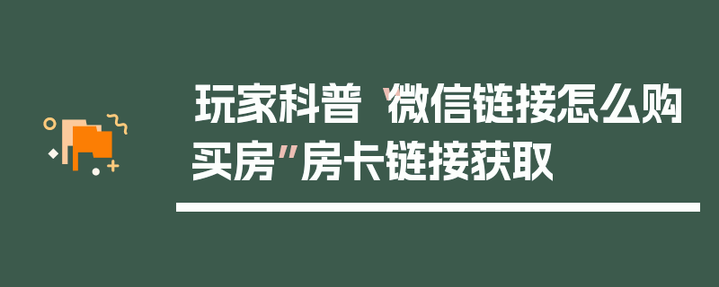玩家科普“微信链接怎么购买房”房卡链接获取