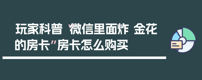 玩家科普“微信里面炸 金花的房卡”房卡怎么购买