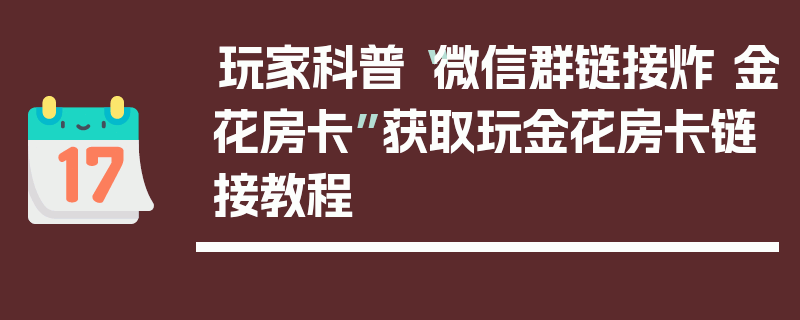 玩家科普“微信群链接炸 金花房卡”获取玩金花房卡链接教程