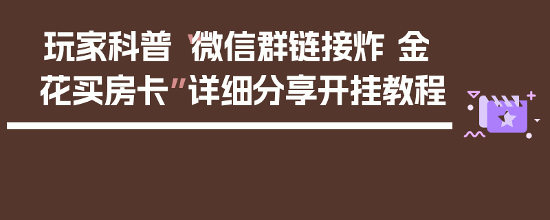 玩家科普“微信群链接炸 金花买房卡”详细分享开挂教程