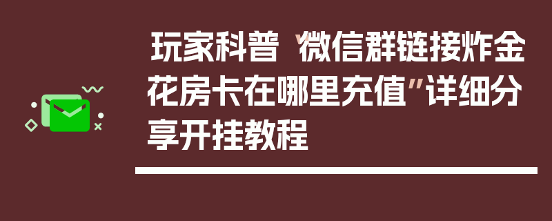 玩家科普“微信群链接炸金花房卡在哪里充值”详细分享开挂教程