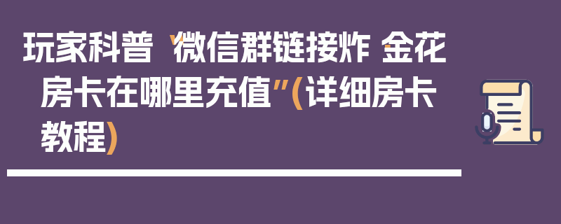 玩家科普“微信群链接炸·金花房卡在哪里充值”(详细房卡教程)