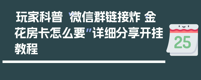 玩家科普“微信群链接炸·金花房卡怎么要”详细分享开挂教程