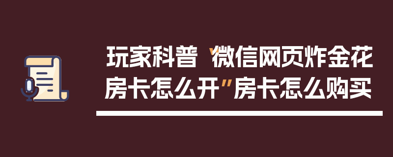 玩家科普“微信网页炸金花房卡怎么开”房卡怎么购买