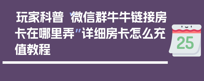玩家科普“微信群牛牛链接房卡在哪里弄”详细房卡怎么充值教程