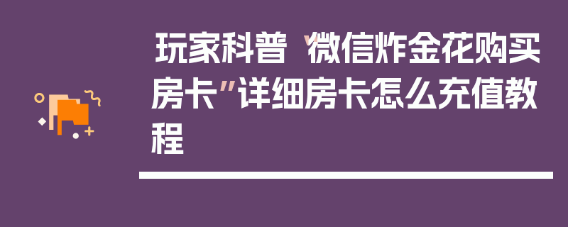 玩家科普“微信炸金花购买房卡”详细房卡怎么充值教程