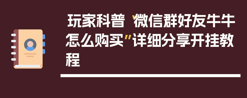 玩家科普“微信群好友牛牛怎么购买”详细分享开挂教程
