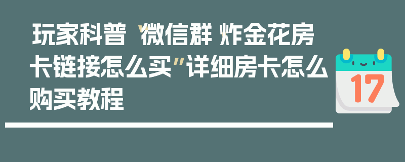 玩家科普“微信群·炸金花房卡链接怎么买”详细房卡怎么购买教程