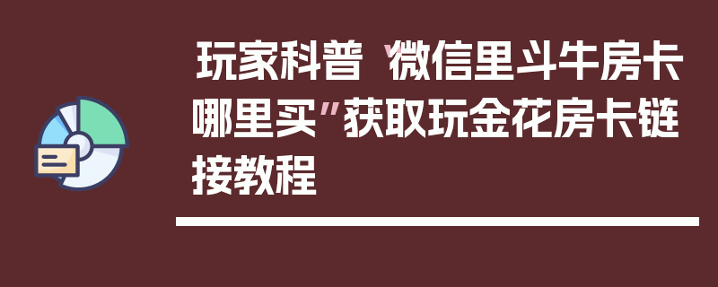玩家科普“微信里斗牛房卡哪里买”获取玩金花房卡链接教程