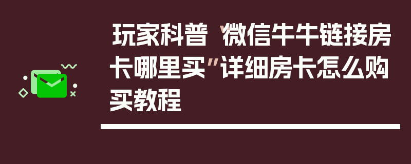 玩家科普“微信牛牛链接房卡哪里买”详细房卡怎么购买教程