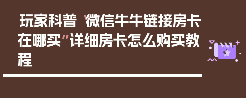 玩家科普“微信牛牛链接房卡在哪买”详细房卡怎么购买教程