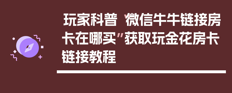 玩家科普“微信牛牛链接房卡在哪买”获取玩金花房卡链接教程