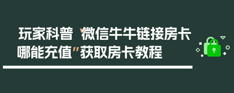 玩家科普“微信牛牛链接房卡哪能充值”获取房卡教程
