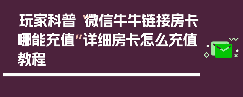 玩家科普“微信牛牛链接房卡哪能充值”详细房卡怎么充值教程