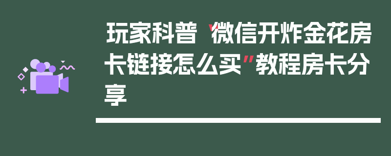 玩家科普“微信开炸金花房卡链接怎么买”教程房卡分享