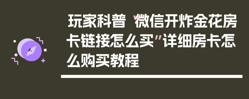 玩家科普“微信开炸金花房卡链接怎么买”详细房卡怎么购买教程