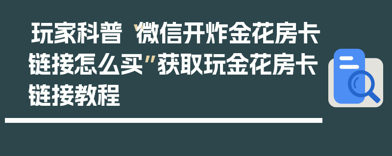 玩家科普“微信开炸金花房卡链接怎么买”获取玩金花房卡链接教程