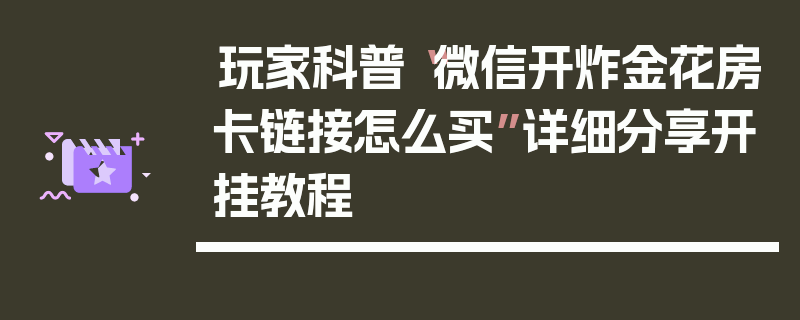 玩家科普“微信开炸金花房卡链接怎么买”详细分享开挂教程