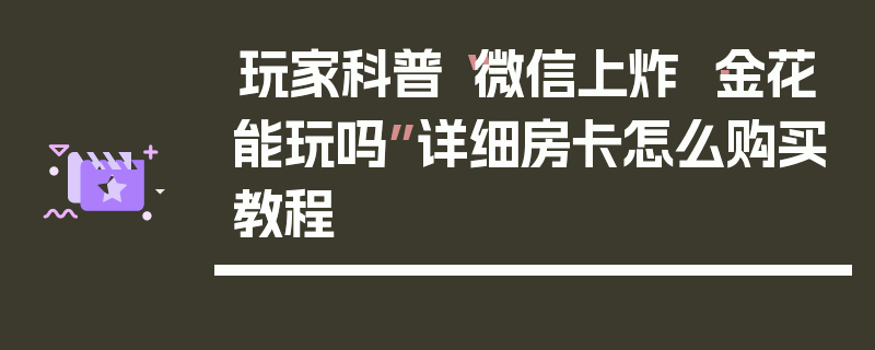 玩家科普“微信上炸 ·金花能玩吗”详细房卡怎么购买教程