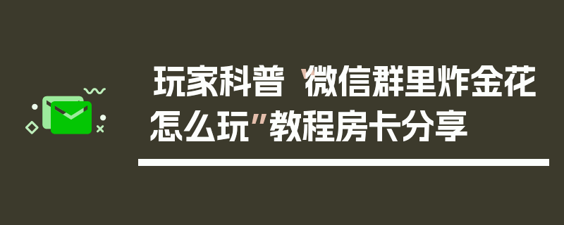 玩家科普“微信群里炸金花怎么玩”教程房卡分享