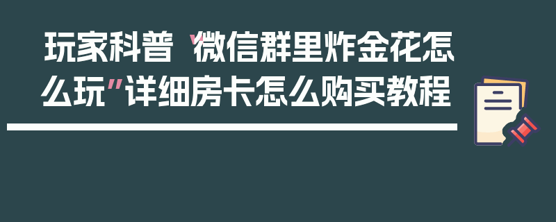 玩家科普“微信群里炸金花怎么玩”详细房卡怎么购买教程