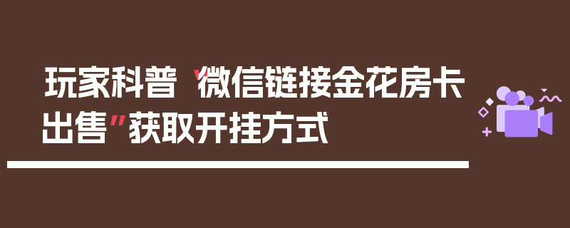 玩家科普“微信链接金花房卡出售”获取开挂方式