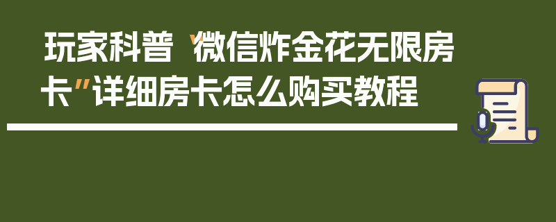 玩家科普“微信炸金花无限房卡”详细房卡怎么购买教程