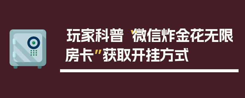玩家科普“微信炸金花无限房卡”获取开挂方式