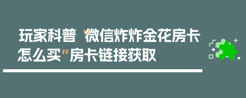 玩家科普“微信炸炸金花房卡怎么买”房卡链接获取