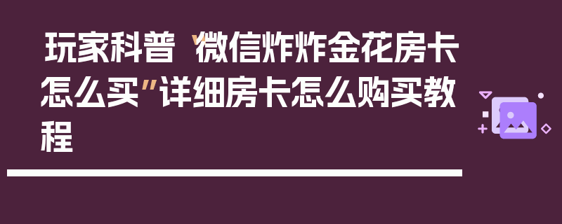 玩家科普“微信炸炸金花房卡怎么买”详细房卡怎么购买教程