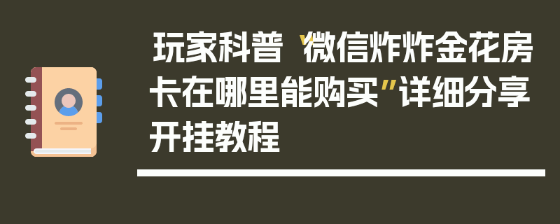 玩家科普“微信炸炸金花房卡在哪里能购买”详细分享开挂教程