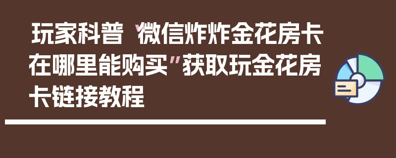 玩家科普“微信炸炸金花房卡在哪里能购买”获取玩金花房卡链接教程