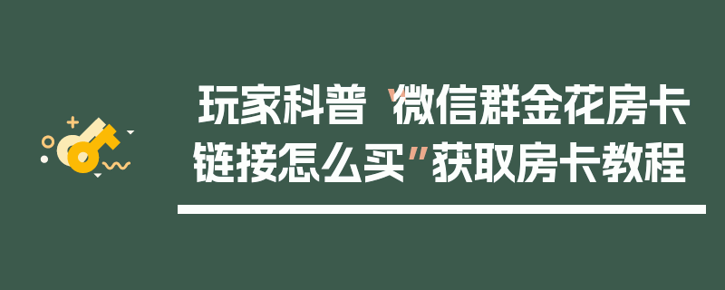 玩家科普“微信群金花房卡链接怎么买”获取房卡教程