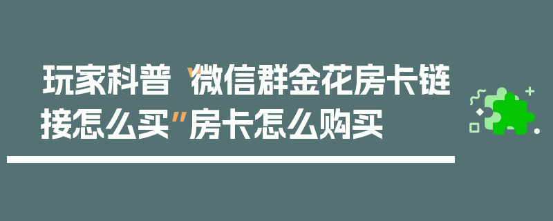 玩家科普“微信群金花房卡链接怎么买”房卡怎么购买