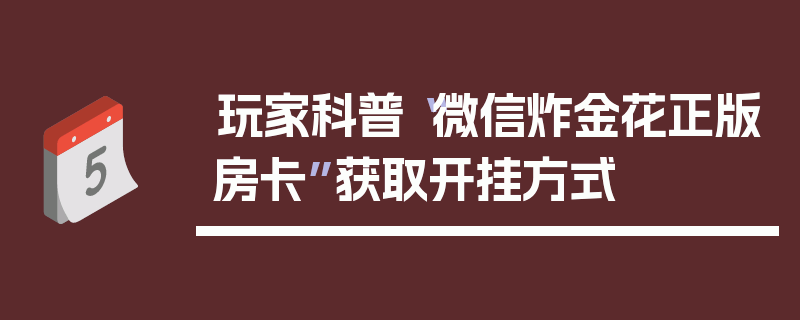 玩家科普“微信炸金花正版房卡”获取开挂方式