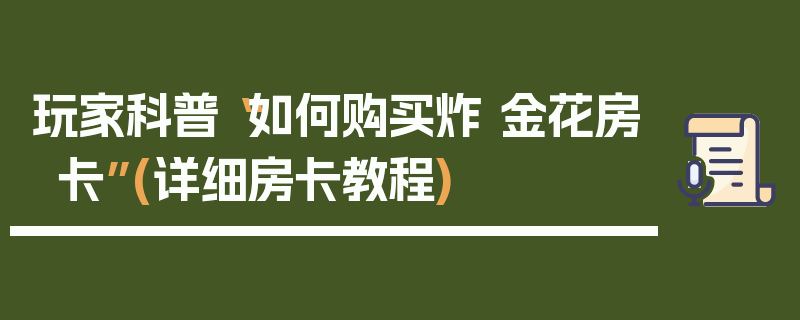 玩家科普“如何购买炸 金花房卡”(详细房卡教程)