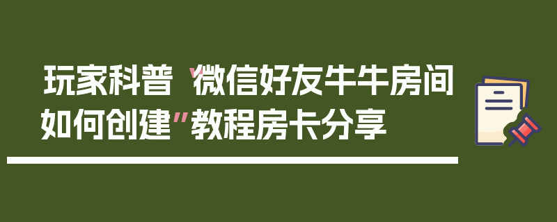 玩家科普“微信好友牛牛房间如何创建”教程房卡分享