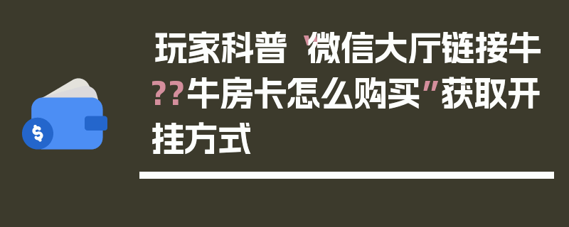 玩家科普“微信大厅链接牛??牛房卡怎么购买”获取开挂方式