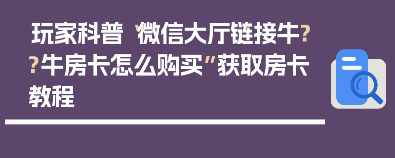 玩家科普“微信大厅链接牛??牛房卡怎么购买”获取房卡教程