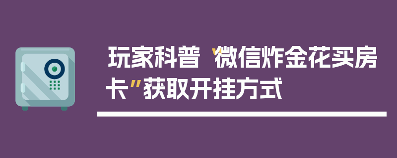 玩家科普“微信炸金花买房卡”获取开挂方式